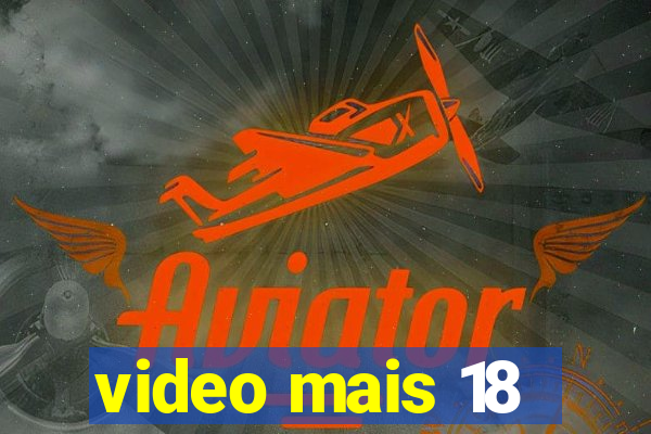 video mais 18